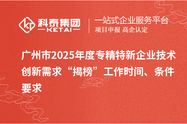 廣州市2025年度專精特新企業(yè)技術(shù)創(chuàng)新需求“揭榜”工作時(shí)間、條件要求
