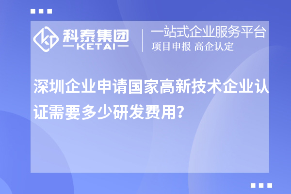 深圳企業(yè)申請國家高新技術(shù)企業(yè)認(rèn)證需要多少研發(fā)費(fèi)用？