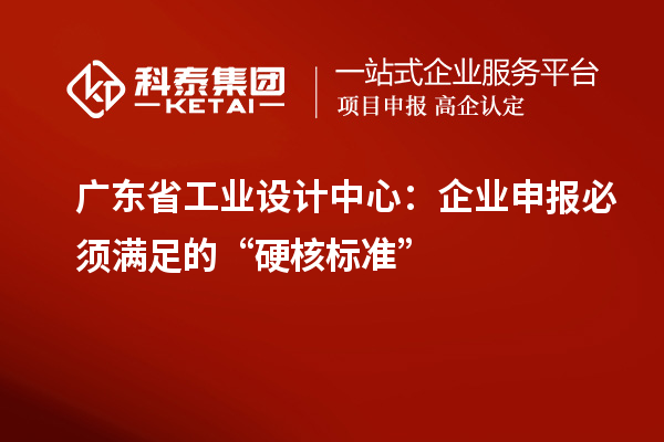 廣東省工業(yè)設(shè)計中心：企業(yè)申報必須滿足的“硬核標準”