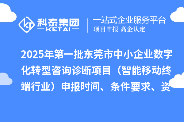 2025年第一批東莞市中小企業(yè)數(shù)字化轉(zhuǎn)型咨詢診斷項目（智能移動終端行業(yè)）申報時間、條件要求、資助獎勵