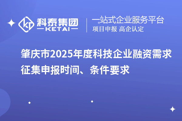 肇慶市2025年度科技企業(yè)融資需求征集申報(bào)時(shí)間、條件要求