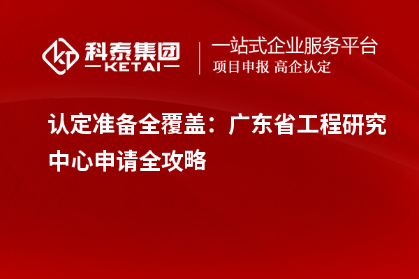 認(rèn)定準(zhǔn)備全覆蓋：廣東省工程研究中心申請(qǐng)全攻略