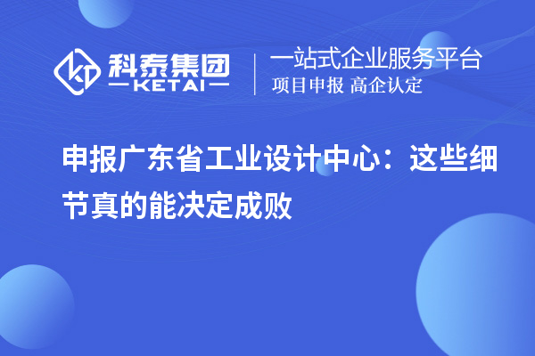 申報廣東省工業(yè)設(shè)計中心：這些細節(jié)真的能決定成敗