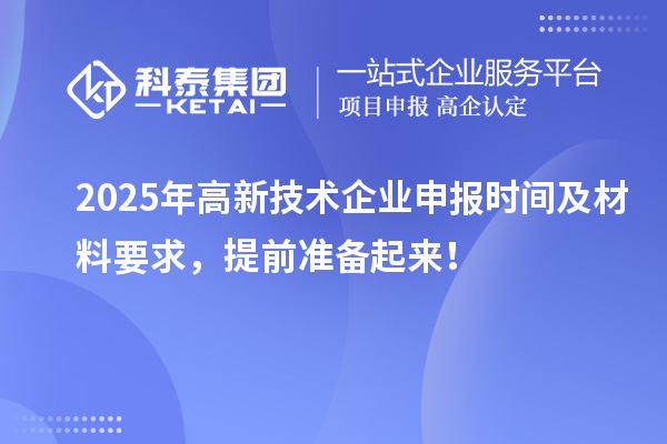 2025年高新技術(shù)企業(yè)申報(bào)時(shí)間及材料要求，提前準(zhǔn)備起來(lái)！
