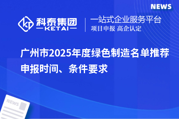廣州市2025年度綠色制造名單推薦申報時間、條件要求