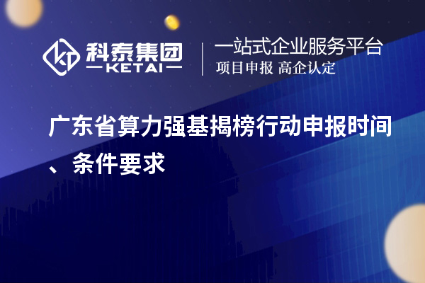 廣東省算力強(qiáng)基揭榜行動(dòng)申報(bào)時(shí)間、條件要求