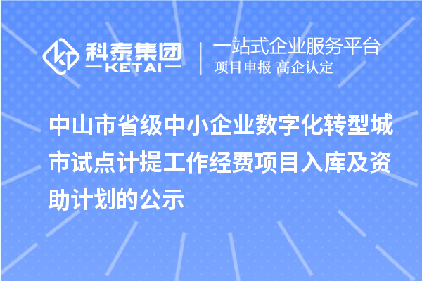 中山市省級中小企業(yè)數(shù)字化轉(zhuǎn)型城市試點計提工作經(jīng)費項目入庫及資助計劃的公示
