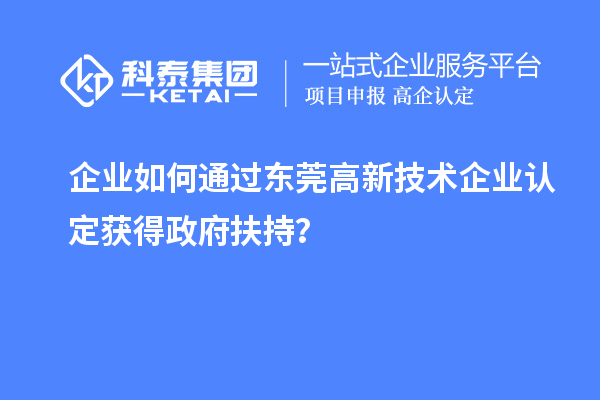 企業(yè)如何通過(guò)東莞高新技術(shù)企業(yè)認(rèn)定獲得政府扶持？