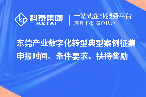 東莞產(chǎn)業(yè)數(shù)字化轉(zhuǎn)型典型案例征集申報(bào)時(shí)間、條件要求、扶持獎(jiǎng)勵(lì)