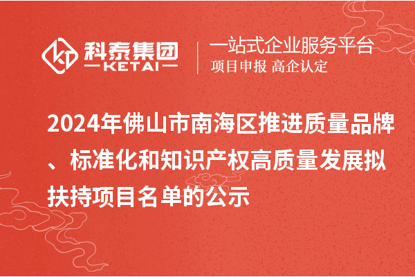 2024年佛山市南海區(qū)推進(jìn)質(zhì)量品牌、標(biāo)準(zhǔn)化和知識(shí)產(chǎn)權(quán)高質(zhì)量發(fā)展擬扶持項(xiàng)目名單的公示
