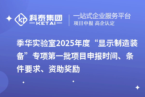 季華實驗室2025年度“顯示制造裝備”專項第一批項目申報時間、條件要求、資助獎勵