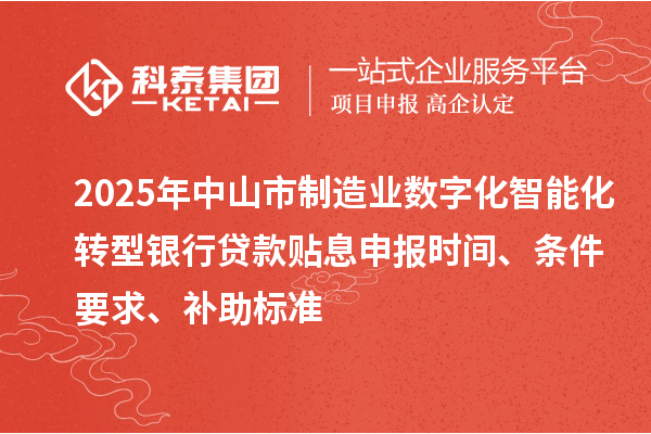 2025年中山市制造業(yè)數(shù)字化智能化轉(zhuǎn)型銀行貸款貼息申報(bào)時(shí)間、條件要求、補(bǔ)助標(biāo)準(zhǔn)