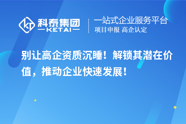 別讓高企資質(zhì)沉睡！解鎖其潛在價值，推動企業(yè)快速發(fā)展！