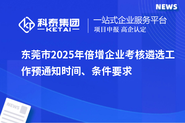 東莞市2025年倍增企業(yè)考核遴選工作預(yù)通知時間、條件要求