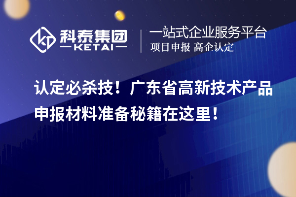 認(rèn)定必殺技！廣東省高新技術(shù)產(chǎn)品申報材料準(zhǔn)備秘籍在這里！