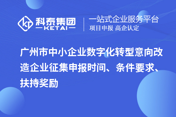 廣州市中小企業(yè)數(shù)字化轉(zhuǎn)型意向改造企業(yè)征集申報(bào)時(shí)間、條件要求、扶持獎(jiǎng)勵(lì)