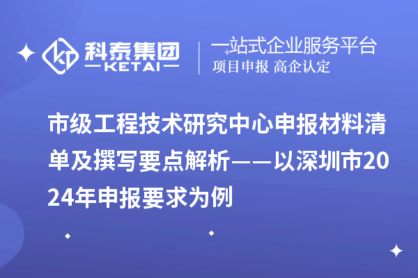 市級(jí)工程技術(shù)研究中心申報(bào)材料清單及撰寫要點(diǎn)解析——以深圳市2024年申報(bào)要求為例