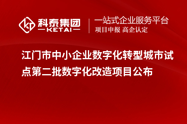 江門市中小企業(yè)數(shù)字化轉(zhuǎn)型城市試點第二批數(shù)字化改造項目公布