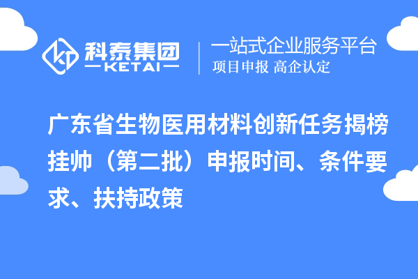廣東省生物醫(yī)用材料創(chuàng)新任務(wù)揭榜掛帥（第二批）申報(bào)時(shí)間、條件要求、扶持政策