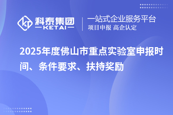 2025年度佛山市重點實驗室申報時間、條件要求、扶持獎勵