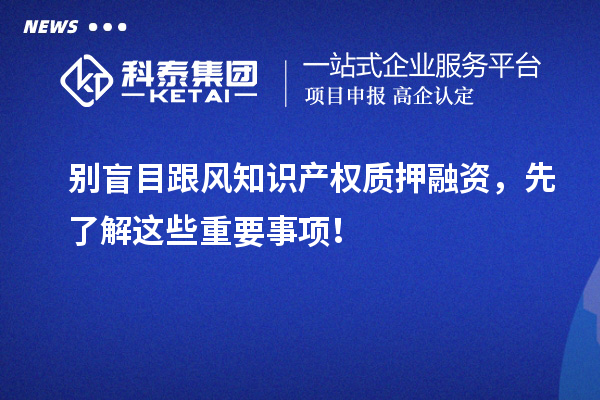 別盲目跟風(fēng)知識(shí)產(chǎn)權(quán)質(zhì)押融資，先了解這些重要事項(xiàng)！