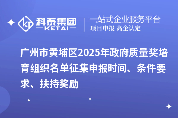 廣州市黃埔區(qū)2025年政府質(zhì)量獎(jiǎng)培育組織名單征集申報(bào)時(shí)間、條件要求、扶持獎(jiǎng)勵(lì)