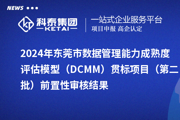 2024年東莞市數(shù)據(jù)管理能力成熟度評估模型（DCMM）貫標項目（第二批）前置性審核結(jié)果