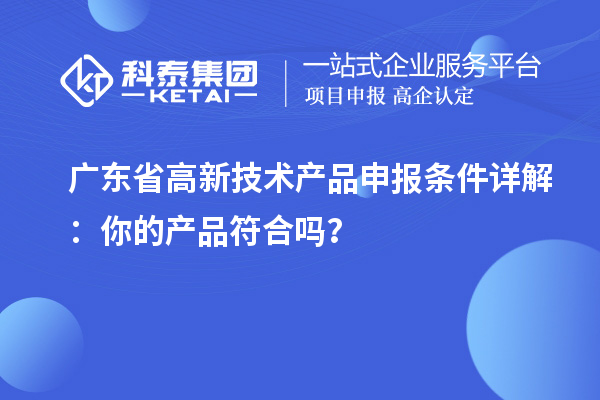 廣東省高新技術(shù)產(chǎn)品申報條件詳解：你的產(chǎn)品符合嗎？