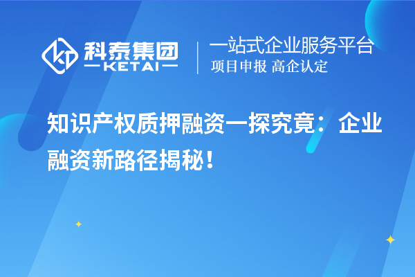 知識(shí)產(chǎn)權(quán)質(zhì)押融資一探究竟：企業(yè)融資新路徑揭秘！