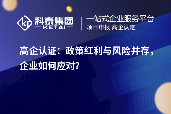 高企認(rèn)證：政策紅利與風(fēng)險(xiǎn)并存，企業(yè)如何應(yīng)對(duì)？