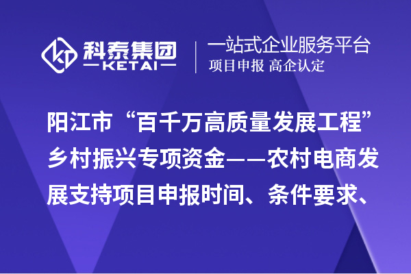 陽江市“百千萬高質(zhì)量發(fā)展工程”鄉(xiāng)村振興專項(xiàng)資金——農(nóng)村電商發(fā)展支持項(xiàng)目申報(bào)時(shí)間、條件要求、補(bǔ)助獎(jiǎng)勵(lì)