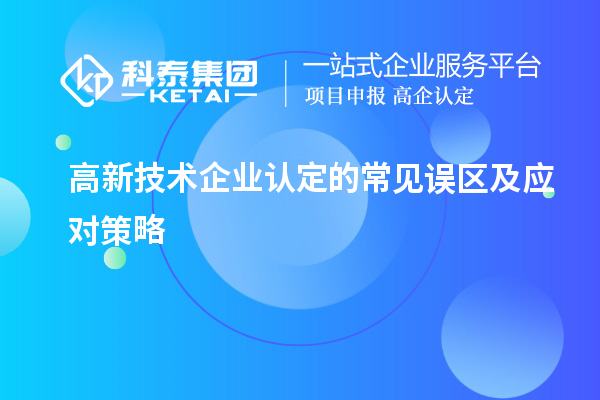 高新技術企業(yè)認定的常見誤區(qū)及應對策略