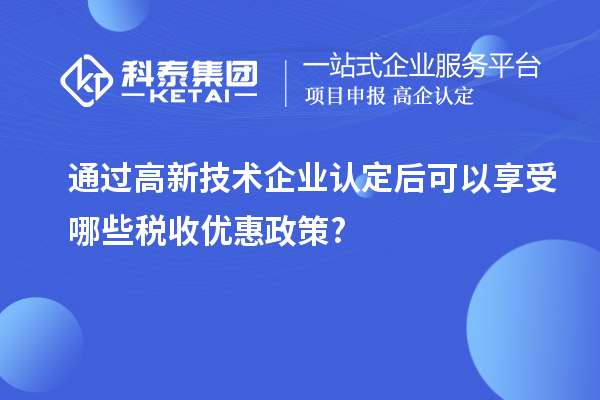 通過(guò)高新技術(shù)企業(yè)認(rèn)定后可以享受哪些稅收優(yōu)惠政策?