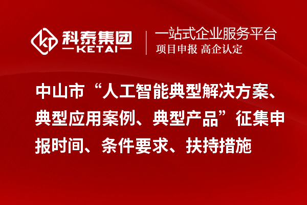 中山市“人工智能典型解決方案、典型應(yīng)用案例、典型產(chǎn)品”征集申報(bào)時(shí)間、條件要求、扶持措施