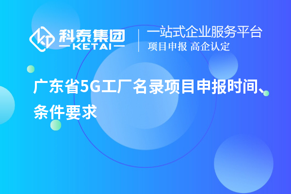 廣東省5G工廠名錄項(xiàng)目申報(bào)時(shí)間、條件要求