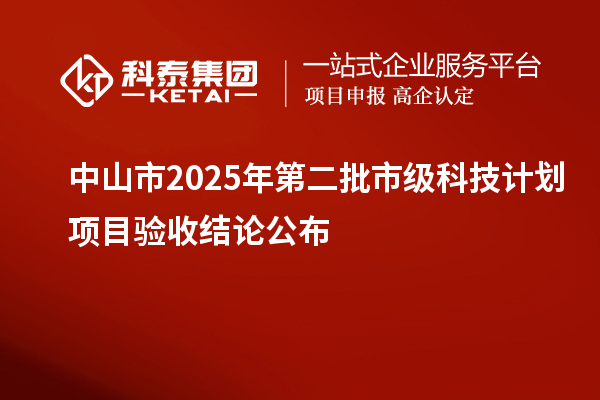 中山市2025年第二批市級科技計劃項目驗收結(jié)論公布