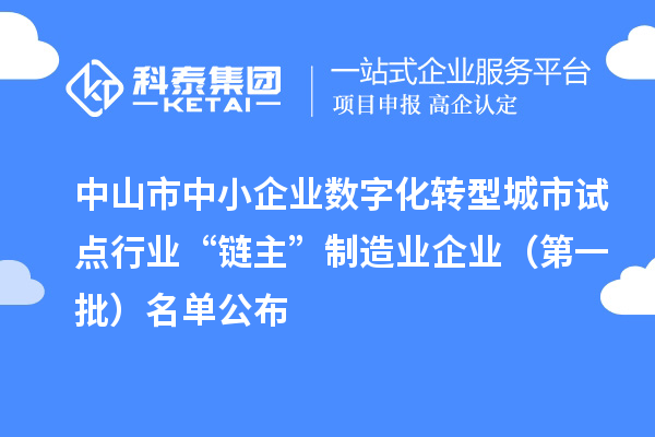 中山市中小企業(yè)數(shù)字化轉(zhuǎn)型城市試點(diǎn)行業(yè)“鏈主”制造業(yè)企業(yè)（第一批）名單公布