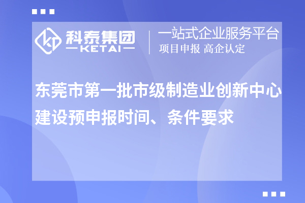 東莞市第一批市級(jí)制造業(yè)創(chuàng)新中心建設(shè)預(yù)申報(bào)時(shí)間、條件要求