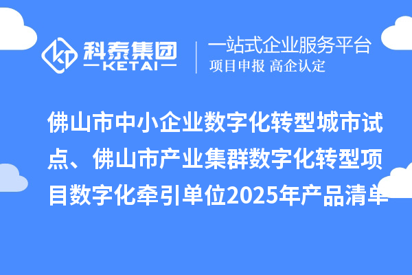 佛山市中小企業(yè)數(shù)字化轉(zhuǎn)型城市試點(diǎn)、佛山市產(chǎn)業(yè)集群數(shù)字化轉(zhuǎn)型項(xiàng)目數(shù)字化牽引單位2025年產(chǎn)品清單的公示