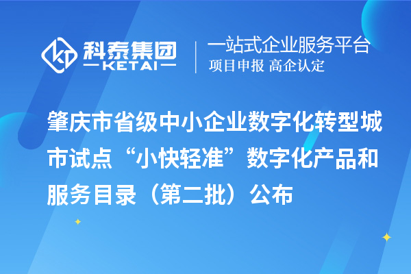 肇慶市省級中小企業(yè)數(shù)字化轉(zhuǎn)型城市試點(diǎn)“小快輕準(zhǔn)”數(shù)字化產(chǎn)品和服務(wù)目錄（第二批）公布