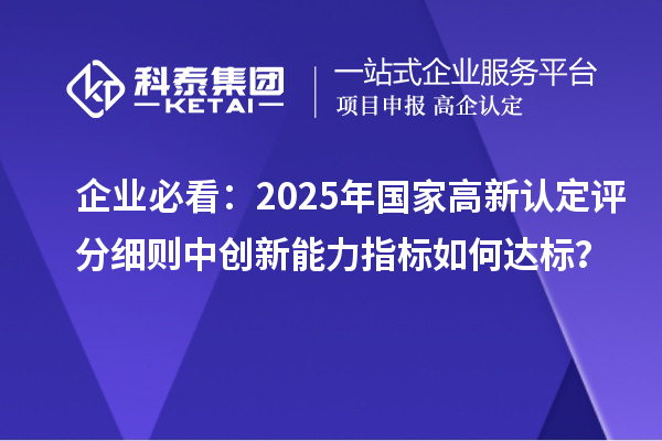 企業(yè)必看：2025年國(guó)家高新認(rèn)定評(píng)分細(xì)則中創(chuàng)新能力指標(biāo)如何達(dá)標(biāo)？