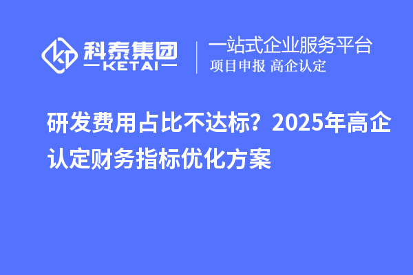 研發(fā)費(fèi)用占比不達(dá)標(biāo)？2025年高企認(rèn)定財(cái)務(wù)指標(biāo)優(yōu)化方案