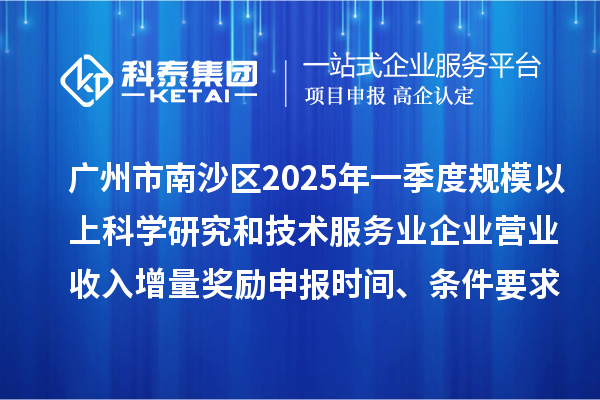 廣州市南沙區(qū)2025年一季度規(guī)模以上科學(xué)研究和技術(shù)服務(wù)業(yè)企業(yè)營(yíng)業(yè)收入增量獎(jiǎng)勵(lì)申報(bào)時(shí)間、條件要求、補(bǔ)助標(biāo)準(zhǔn)