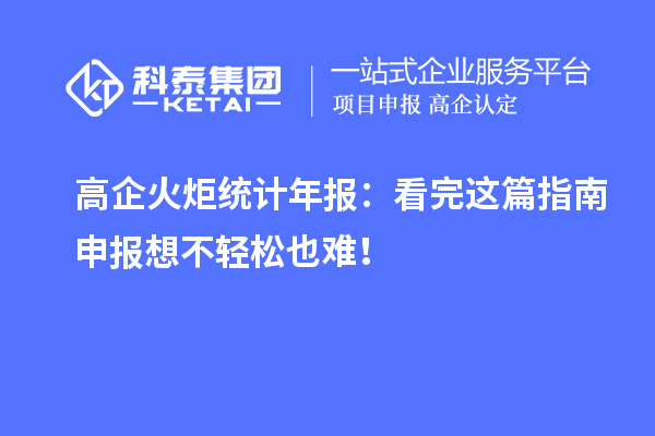 高企火炬統(tǒng)計(jì)年報(bào)：看完這篇指南申報(bào)想不輕松也難！