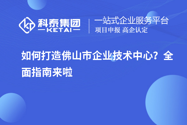 如何打造佛山市企業(yè)技術(shù)中心？全面指南來(lái)啦