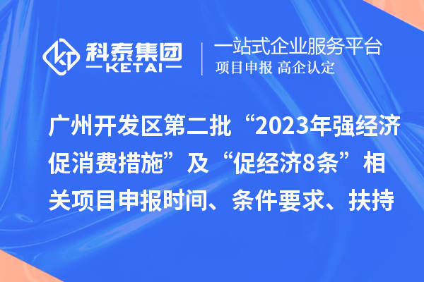廣州開發(fā)區(qū)第二批“2023年強經(jīng)濟促消費措施”及“促經(jīng)濟8條” 相關(guān)<a href=http://www.bxlmsc.com/shenbao.html target=_blank class=infotextkey>項目申報</a>時間、條件要求、扶持獎勵