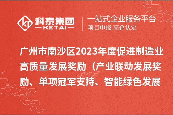 廣州市南沙區(qū)2023年度促進(jìn)制造業(yè)高質(zhì)量發(fā)展獎(jiǎng)勵(lì)（產(chǎn)業(yè)聯(lián)動(dòng)發(fā)展獎(jiǎng)勵(lì)、單項(xiàng)冠軍支持、智能綠色發(fā)展獎(jiǎng)勵(lì)）擬兌現(xiàn)名單的公示