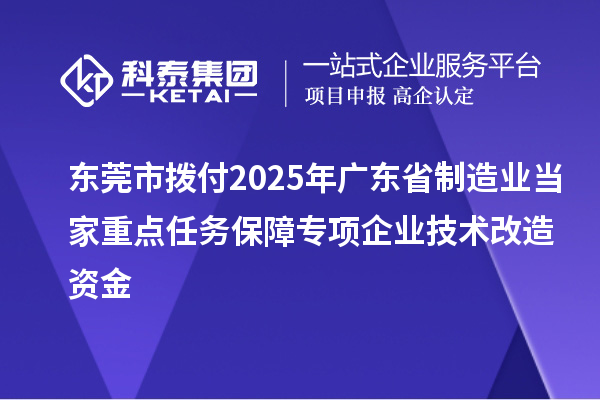 東莞市撥付2025年廣東省制造業(yè)當(dāng)家重點(diǎn)任務(wù)保障專項企業(yè)技術(shù)改造資金