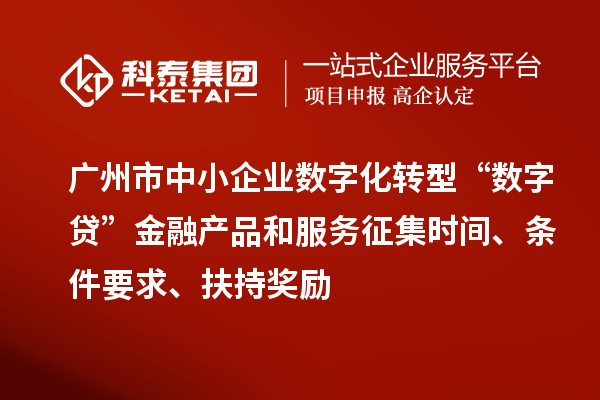 廣州市中小企業(yè)數(shù)字化轉(zhuǎn)型“數(shù)字貸”金融產(chǎn)品和服務(wù)征集時間、條件要求、扶持獎勵