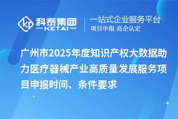廣州市2025年度知識產權大數(shù)據(jù)助力醫(yī)療器械產業(yè)高質量發(fā)展服務<a href=http://www.bxlmsc.com/shenbao.html target=_blank class=infotextkey>項目申報</a>時間、條件要求